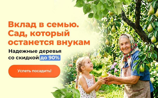 Вклад в семью. Сад, который останется внукам! Надежные деревья со скидкой до 90%